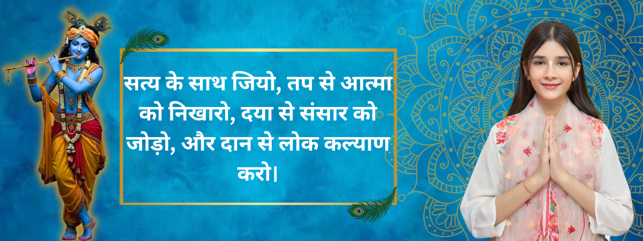सत्य के साथ जियो, तप से आत्मा को निखारो, दया से संसार को जोड़ो, और दान से लोक कल्याण करो। (1)